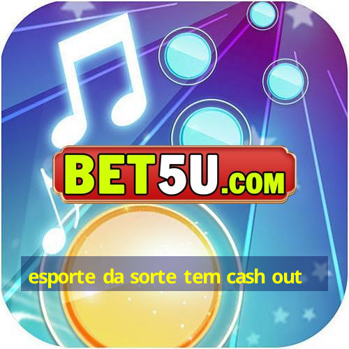 esporte da sorte tem cash out