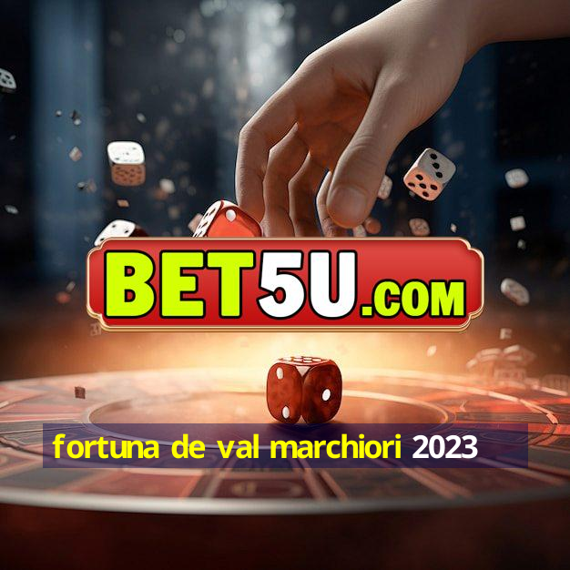 fortuna de val marchiori 2023