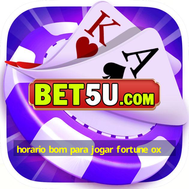 horario bom para jogar fortune ox