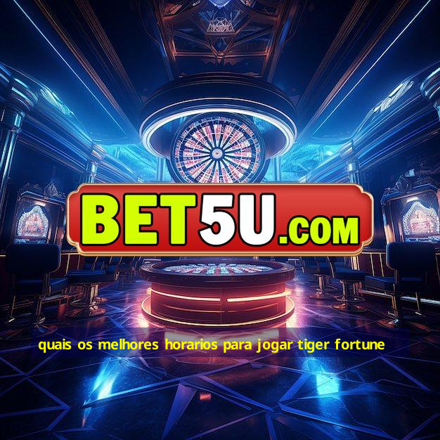 quais os melhores horarios para jogar tiger fortune