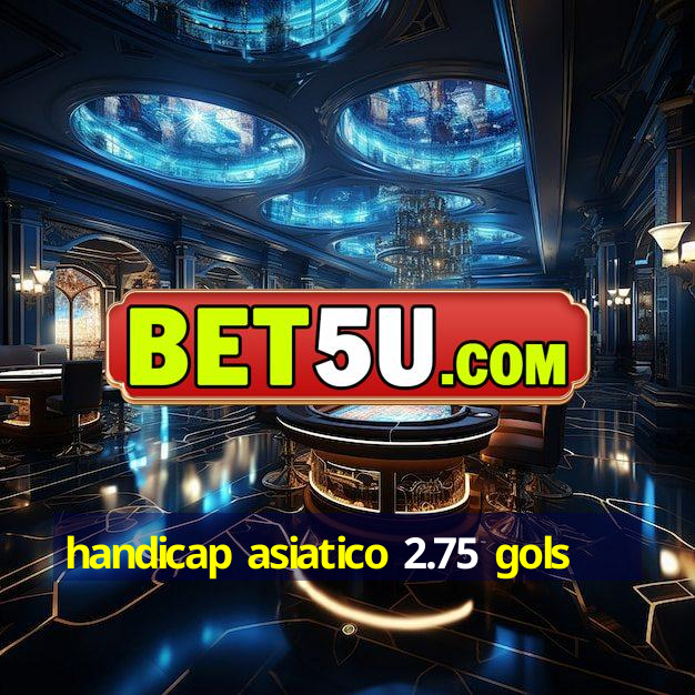 handicap asiatico 2.75 gols