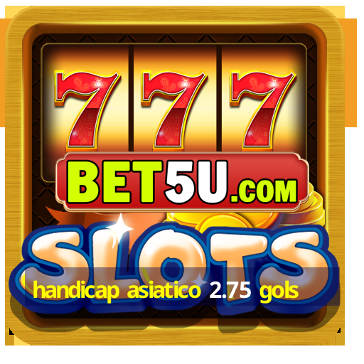 handicap asiatico 2.75 gols