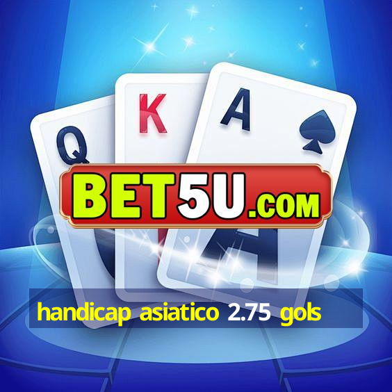 handicap asiatico 2.75 gols