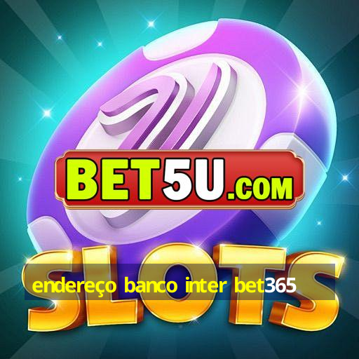 endereço banco inter bet365