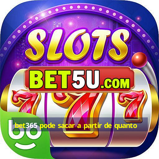 bet365 pode sacar a partir de quanto